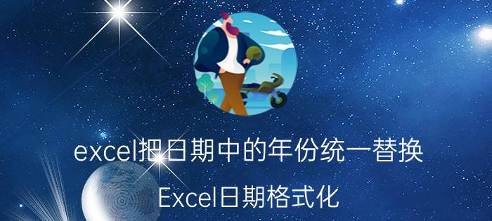 excel把日期中的年份统一替换 Excel日期格式化